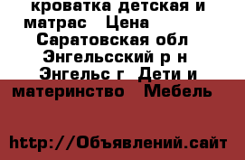 кроватка детская и матрас › Цена ­ 3 000 - Саратовская обл., Энгельсский р-н, Энгельс г. Дети и материнство » Мебель   